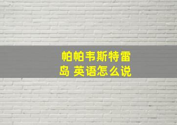 帕帕韦斯特雷岛 英语怎么说